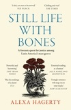Alexa Hagerty - Still Life with Bones: A forensic quest for justice among Latin America’s mass graves - CHOSEN AS ONE OF THE BEST BOOKS OF 2023 BY FT READERS AND THE NEW YORKER.