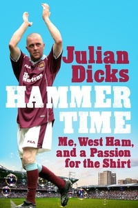 Julian Dicks - Hammer Time - Me, West Ham, and a Passion for the Shirt.