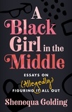 Shenequa Golding - A Black Girl in the Middle - Essays on (Allegedly) Figuring It All Out.