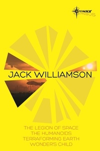 Jack Williamson - Jack Williamson SF Gateway Omnibus - The Legion of Space, The Humanoids, Terraforming Earth, Wonder's Child.