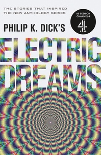 Philip K Dick - Philip K. Dick's Electric Dreams - The stories which inspired the hit Channel 4 series.