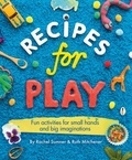 Rachel Sumner et Ruth Mitchener - Recipes for Play - Fun Activities for Small Hands and Big Imaginations.