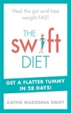 Kathie Madonna Swift - The Swift Diet - Heal the gut and lose weight fast – get a flat tummy in 28 days!.