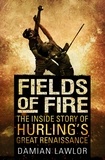Damian Lawlor - Fields of Fire - The Inside Story of Hurling's Great Renaissance.