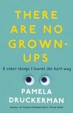 Pamela Druckerman - There Are No Grown-Ups - A midlife coming-of-age story.