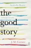J.M. Coetzee et Arabella Kurtz - The Good Story - Exchanges on Truth, Fiction and Psychotherapy.