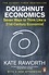 Kate Raworth - Doughnut Economics - Seven Ways to Think Like a 21st Century Economist.