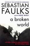 Sebastian Faulks et Hope Wolf - A Broken World - Letters, Diaries and Memories of the Great War.