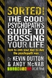 Andy McNab et Kevin Dutton - Sorted! - The Good Psychopath’s Guide to Bossing Your Life.