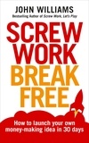 John Williams - Screw Work Break Free - How to launch your own money-making idea in 30 days.