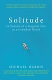 Michael Harris - Solitude - In Pursuit of a Singular Life in a Crowded World.