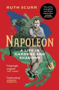 Ruth Scurr - Napoleon - A Life in Gardens and Shadows.