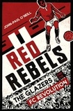 John-Paul O’Neill - Red Rebels - The Glazers and the FC Revolution.