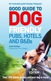 Catherine Phillips - Good Guide to Dog Friendly Pubs, Hotels and B&amp;Bs: 6th Edition.