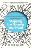 Reid Wilson - Stopping the Noise in Your Head - the New Way to Overcome Anxiety and Worry.