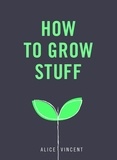 Alice Vincent - How to Grow Stuff - Easy, no-stress gardening for beginners.