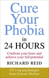 Richard Reid - Cure Your Phobia in 24 Hours - Confront your fears and achieve your full potential.