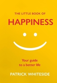 Patrick Whiteside - The Little Book of Happiness - Your Guide to a Better Life.