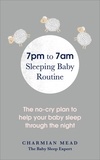 Charmian Mead - 7pm to 7am Sleeping Baby Routine - The no-cry plan to help your baby sleep through the night.