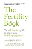 Adam Balen et Grace Dugdale - The Fertility Book - Your definitive guide to achieving a healthy pregnancy.