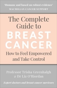 Trisha Greenhalgh et Liz O’Riordan - The Complete Guide to Breast Cancer - How to Feel Empowered and Take Control.