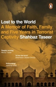 Shahbaz Taseer - Lost to the World - A Memoir of Faith, Family and Five Years in Terrorist Captivity.