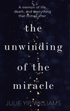 Julie Yip-Williams - The Unwinding of the Miracle - A memoir of life, death and everything that comes after.