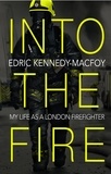 Edric Kennedy-Macfoy - Into the Fire - My Life as a London Firefighter.