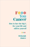 Deborah James - F*** You Cancer - How to face the big C, live your life and still be yourself.