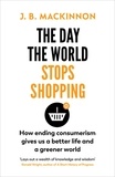 J. B. MacKinnon - The Day the World Stops Shopping - How ending consumerism gives us a better life and a greener world.