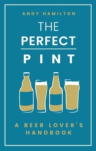 Andy Hamilton - The Perfect Pint - A Beer Lover's Handbook.
