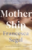 Francesca Segal - Mother Ship - 'Heart-wrenching, heart-warming and heartfelt' Adam Kay, author of This is Going to Hurt.
