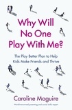 Caroline Maguire - Why Will No One Play With Me? - The Play Better Plan to Help Kids Make Friends and Thrive.
