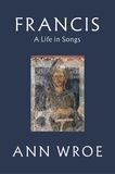 Ann Wroe - Francis - A Life in Songs.