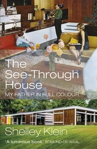 Shelley Klein - The See-Through House - My Father in Full Colour.