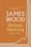 James Wood - Serious Noticing - Selected Essays.