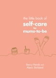 Beccy Hands et Alexis Stickland - The Little Book of Self-Care for Mums-To-Be.