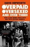 David Hepworth - Overpaid, Oversexed and Over There - How a Few Skinny Brits with Bad Teeth Rocked America.