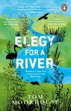 Tom Moorhouse - Elegy For a River - Whiskers, Claws and Conservation’s Last, Wild Hope.