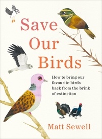 Matt Sewell - Save Our Birds - How to bring our favourite birds back from the brink of extinction.