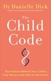 Danielle Dick - The Child Code - The Science Behind Your Child's True Nature and How to Nurture It.