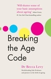 Becca Levy - Breaking the Age Code - How Your Beliefs About Ageing Determine How Long and Well You Live.