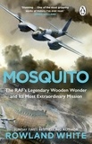 Rowland White - Mosquito - The RAF's Legendary Wooden Wonder and its Most Extraordinary Mission.