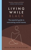 Guilaine Kinouani - Living While Black - The Essential Guide to Overcoming Racial Trauma – A GUARDIAN BOOK OF THE YEAR.