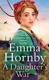 Emma Hornby - A Daughter’s War - A powerful and romantic WWII saga from the bestselling author (Worktown Girls at War Book 2).