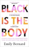 Emily Bernard - Black is the Body - Stories From My Grandmother's Time, My Mother's Time, and Mine.