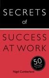 Nigel Cumberland - Secrets of Success at Work - 50 Techniques to Excel.