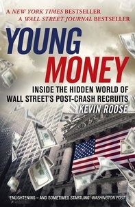 Kevin Roose - Young Money - Inside the Hidden World of Wall Street's Post-Crash Recruits.