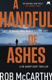 Rob McCarthy - A Handful of Ashes - Dr Harry Kent Book 2.