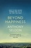 Anthony Seldon - Beyond Happiness - How to find lasting meaning and joy in all that you have.
